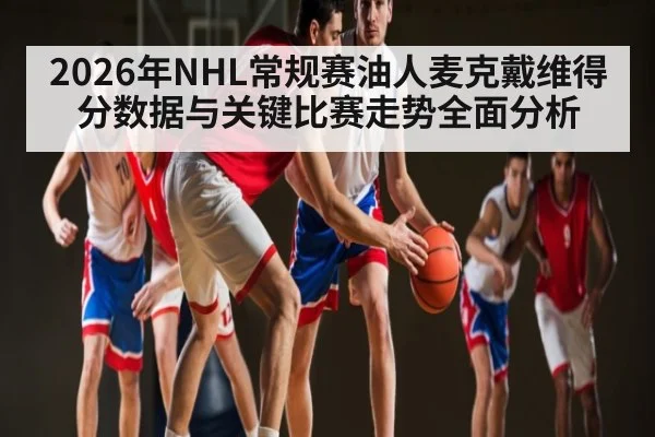 2026年NHL常规赛油人麦克戴维得分数据与关键比赛走势全面分析
